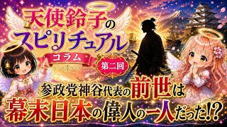 天使鈴子のスピリチュアルコラム 第二回「参政党神谷代表の前世は幕末日本の偉人の一人だった！？」
