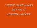 I DONT CARE WHOS GETTIN IT...LUTHER LACKEY.wmv
