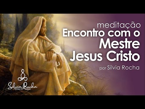 Meditação Encontro com o Mestre Jesus Cristo - Meditação Guiada - Silvia Rocha