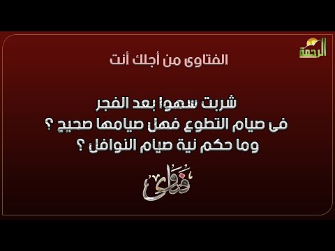 شربت سهوا بعد الفجر فى صيام التطوع فهل صيامها صحيح ؟ وما حكم نية صيام النوافل ؟