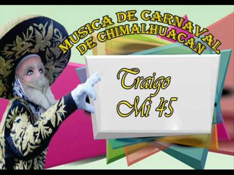 TRAIGO MI 45*****MUSICA DE CARNAVAL DE CHIMALHUACAN