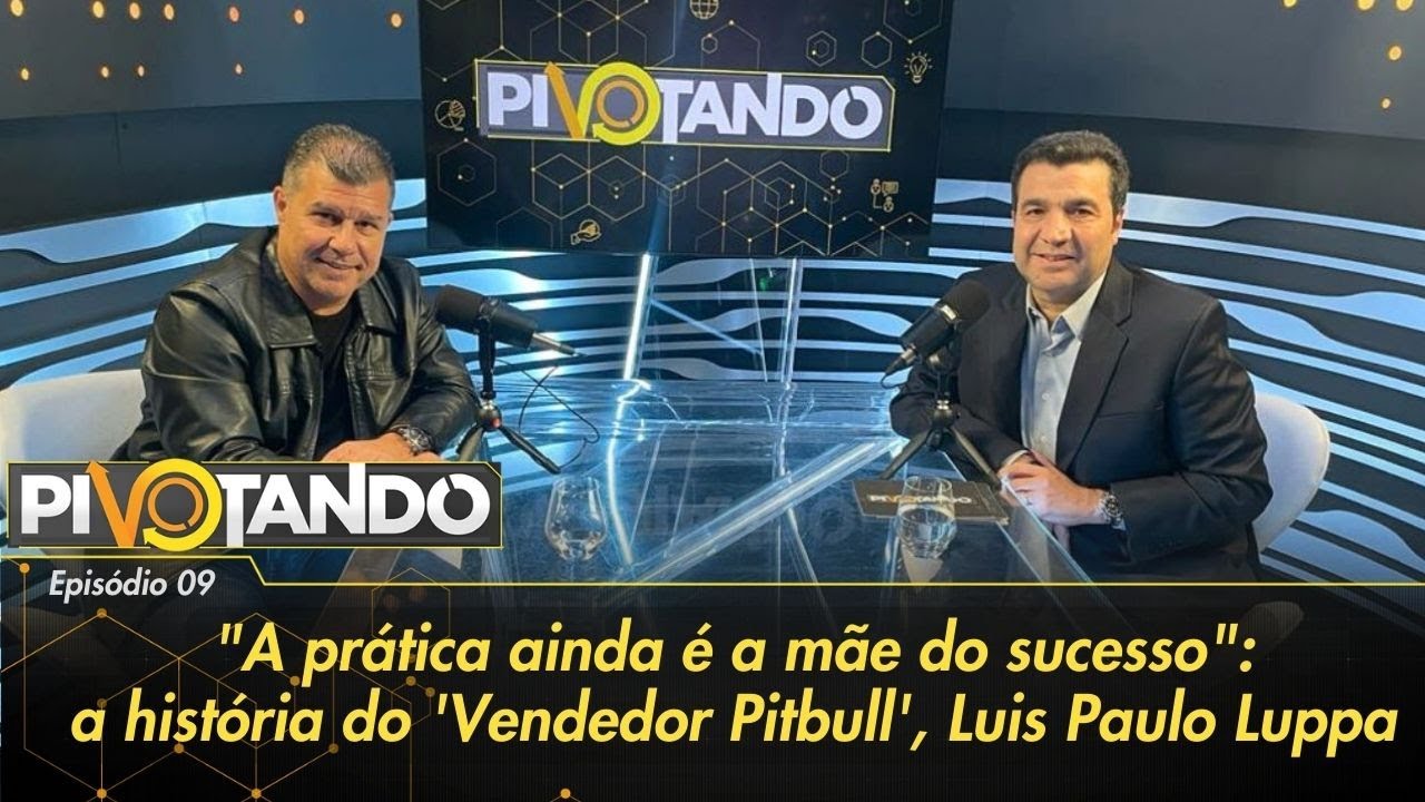 "A prática ainda é a mãe do sucesso": a história do Vendedor Pitbull, Luis Paulo Luppa| Pivotando #9