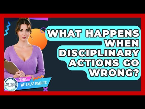 What Happens When Disciplinary Actions Go Wrong? - Office Wellness Insights