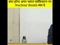 क्या होगा अगर भारत पाकिस्तान पर Nuclear Bomb म