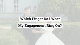 Which Finger Do I Wear My Engagement Ring On?