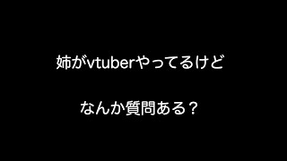 姉がvtuberやってるけどなんか質問ある？