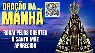 ORAÇÃO DA MANHÃ = ROGAI PELOS DOENTES Ó SANTA MÃE APARECIDA