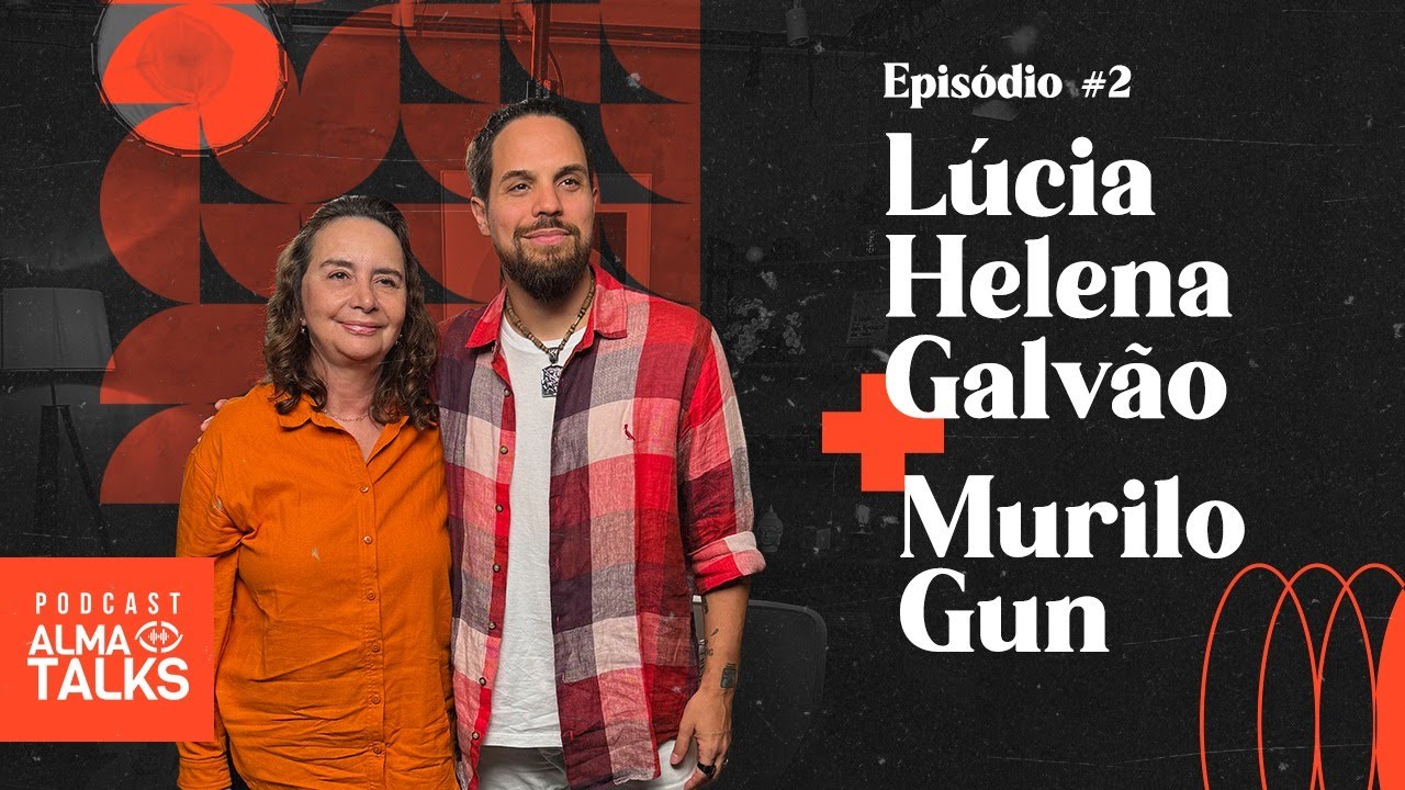 LÚCIA HELENA GALVÃO e MURILO GUN - Podcast Alma Talks - #002