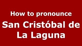 How to pronounce San Cristóbal De La Laguna