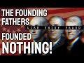The Founding Fathers founded NOTHING!