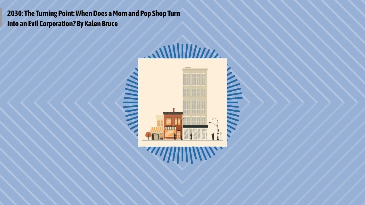 2030: The Turning Point: When Does a Mom and Pop Shop Turn Into an Evil Corporation? By Kalen...