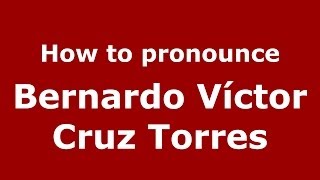 How to pronounce Bernardo Víctor Cruz Torres