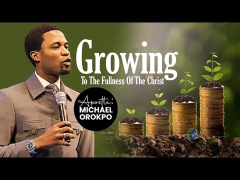 Growing To The Fullness Of The Christ | Apostle Michael Orokpo
