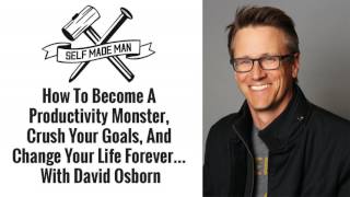 How To Become A Productivity Monster, Crush Your Goals, And Change Your Life With David Osborn