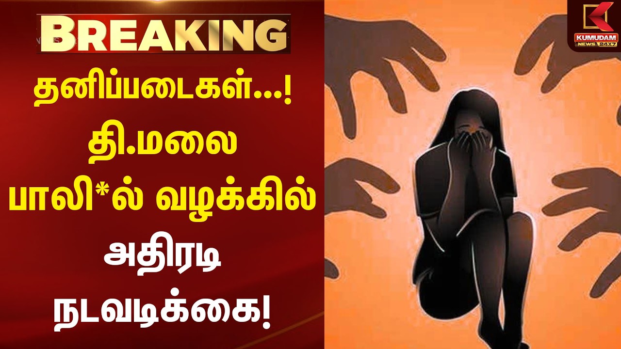 BREAKING : தனிப்படைகள்...! தி.மலை பாலி*ல் வழக்கில் அதிரடி நடவடிக்கை! | Kumudam News