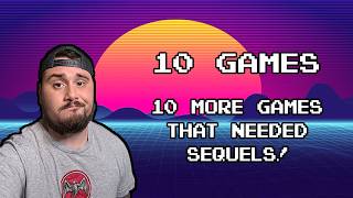 10 More Games That Needed Sequels!