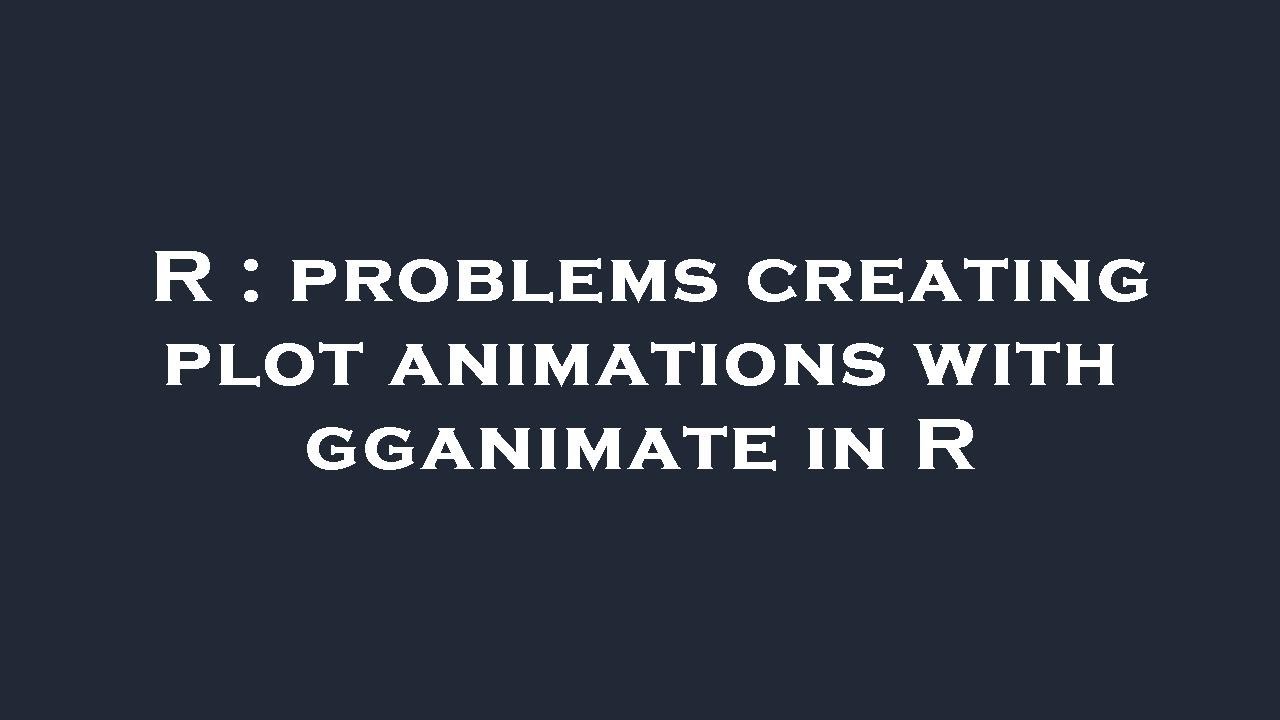 R : problems creating plot animations with gganimate in R