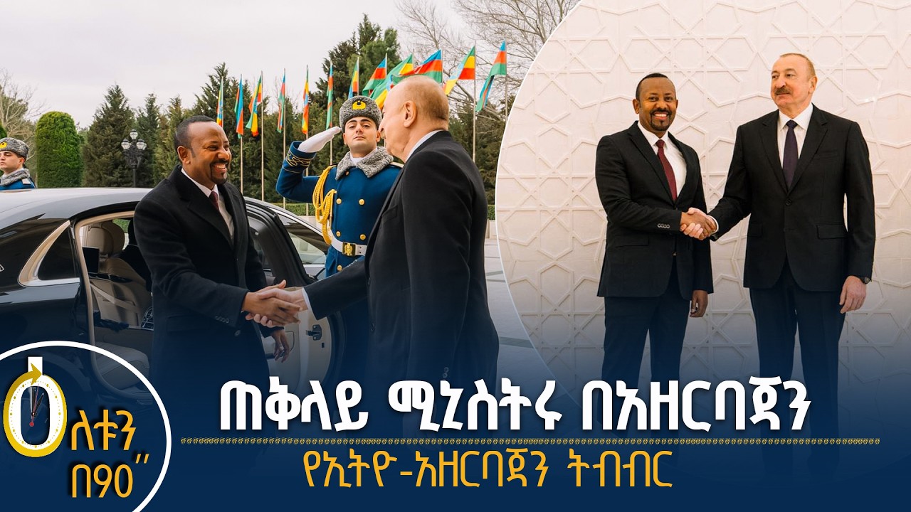 👉ጠቅላይ ሚኒስትሩ በአዘርባጃን  👉  የኢትዮ-አዘርባጃን ትብብር