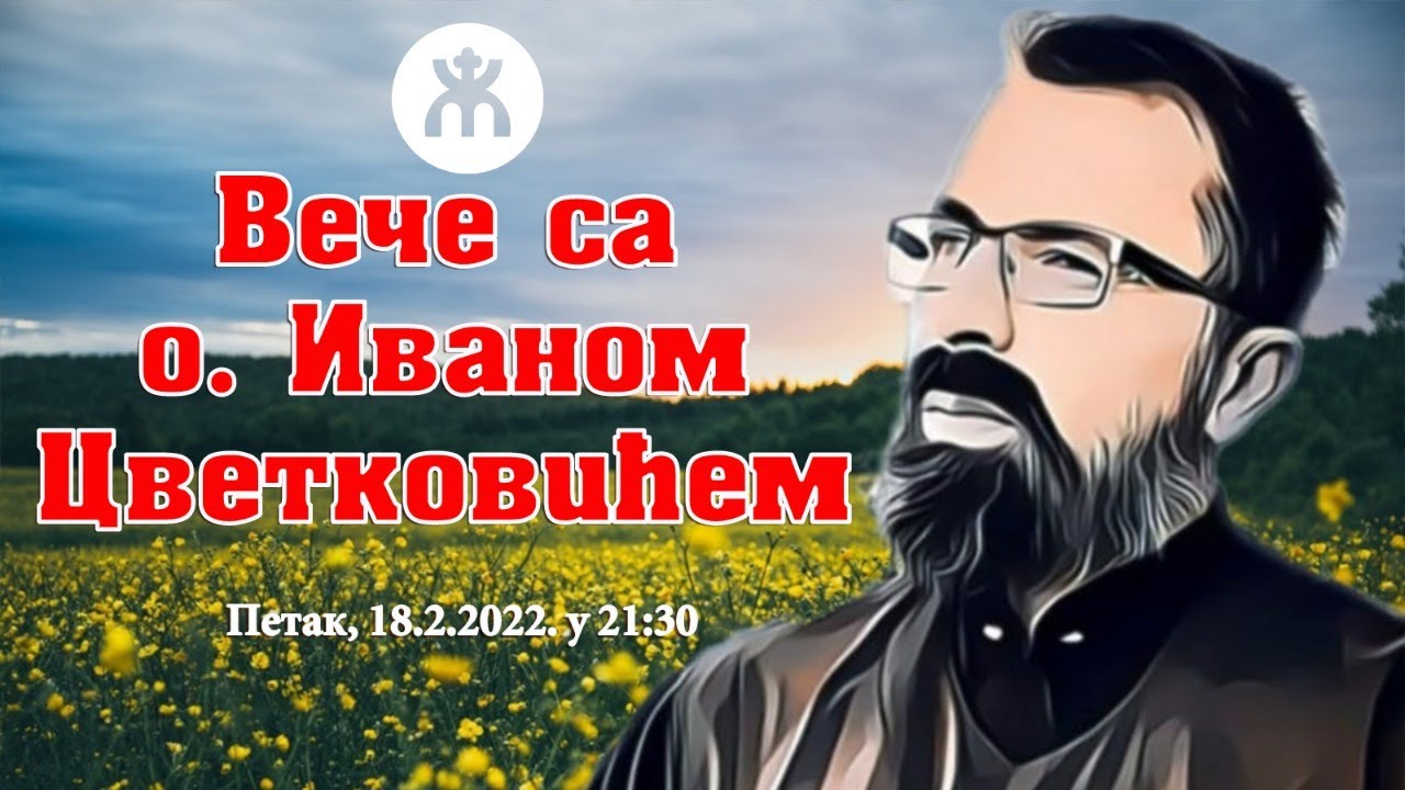 18.2.2022. У 21:30, ВЕЧЕ СА О. ИВАНОМ ЦВЕТКОВИЋЕМ