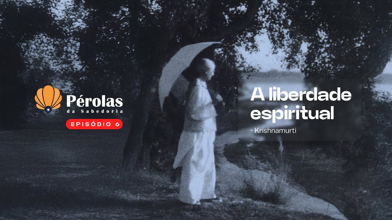 T1. Ep. 06 - Pérolas da sabedoria: A liberdade espiritual - Krishnamurti