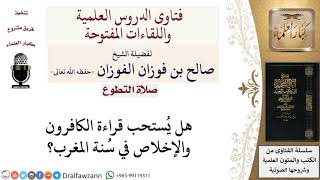 هل يُستحب قراءة الكافرون والإخلاص في سُنة المغرب؟ لمعالي الشيخ صالح الفوزان image