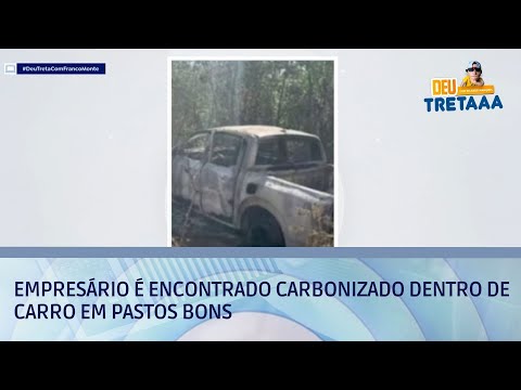 Empresário é encontrado carbonizado dentro de carro em Pastos Bons | DEU TRETA