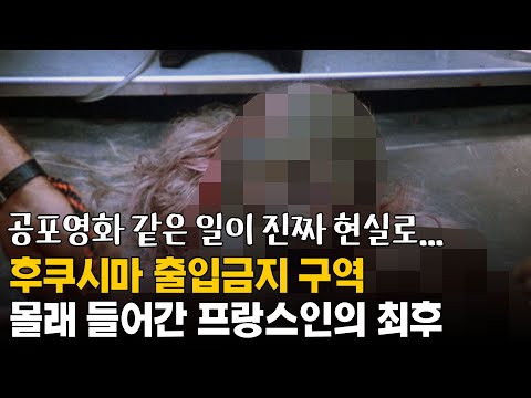 공포영화 같은 일이 진짜 현실로, 후쿠시마 출입금지 구역 몰래 들어간 프랑스인의 최후