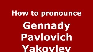 How to pronounce Gennady Pavlovich Yakovlev