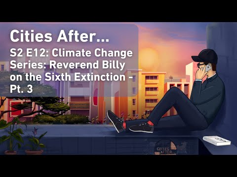 Cities After...Climate Change Series: Reverend Billy on the Sixth Extinction - Pt. 3