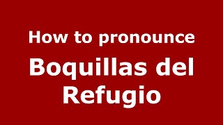 How to pronounce Boquillas Del Refugio