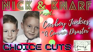 Cowboy Junkies - "A Common Disaster" - Nick &amp; Knarf Choice Cuts