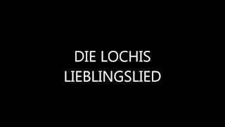 Die lochis (lieblingslied)♥