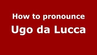 How to pronounce Ugo Da Lucca