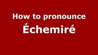 How to pronounce &eacute;chemir&eacute;