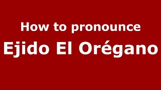 How to pronounce Ejido El Orégano