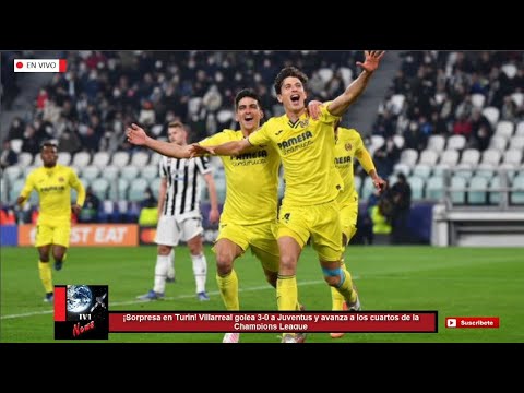 ¡Sorpresa en Turín! Villarreal golea 3-0 a Juventus y avanza a los cuartos de la Champions League