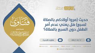 صورة حديث (مروا أولادكم بالصلاة لسبع) هل يعني عدم أمر الطفل دون السبع بالصلاة؟ (11646)