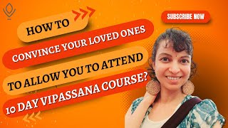 How to convince your loved ones to allow you to attend a 10 day Vipassana meditation course?