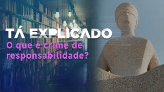 Crime de responsabilidade: o que é e quem pode ser enquadrado | Tá Explicado