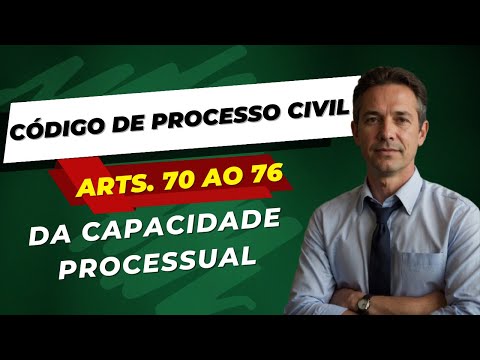 CAPACIDADE PROCESSUAL - CÓDIGO DE PROCESSO CIVIL - ARTIGOS 70 AO 76