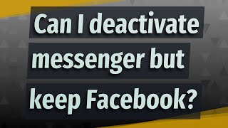 Can I deactivate messenger but keep Facebook?