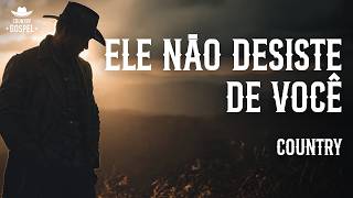 ELE NÃO DESISTE DE VOCÊ | COUNTRY