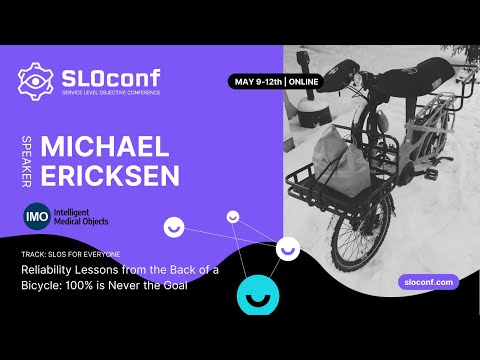 SLOconf 2022: Michael Ericksen 100 is never the goal Reliability Lessons from the Back of a Bicycle