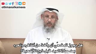96 - هل يجوزل للمضحّي أن يأخذ من أظافره وشعره بعد صلاة العيد قبل ذبح الأضحية؟ - عثمان الخميس