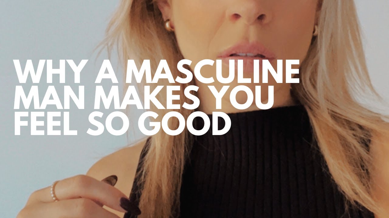 Why a masculine man makes you feel so good