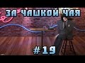 За Чашкой Чая #19 