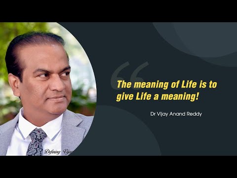 The meaning of Life is to give Life a meaning! Dr Vijay Anand Reddy