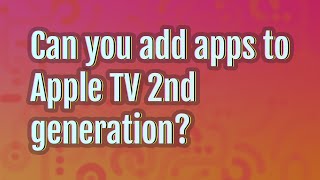 Can you add apps to Apple TV 2nd generation?