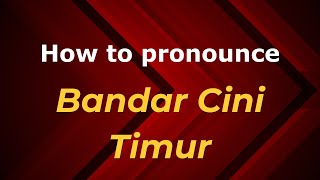 How to pronounce Bandar Cini Timur