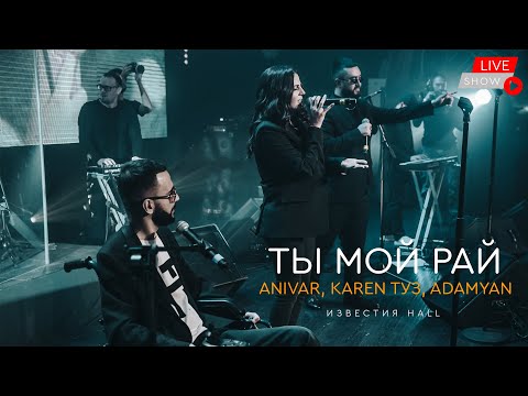 ANIVAR, KAREN ТУЗ, ADAMYAN - Ты Мой Рай (ИЗВЕСТИЛ HAAL) LIVE
